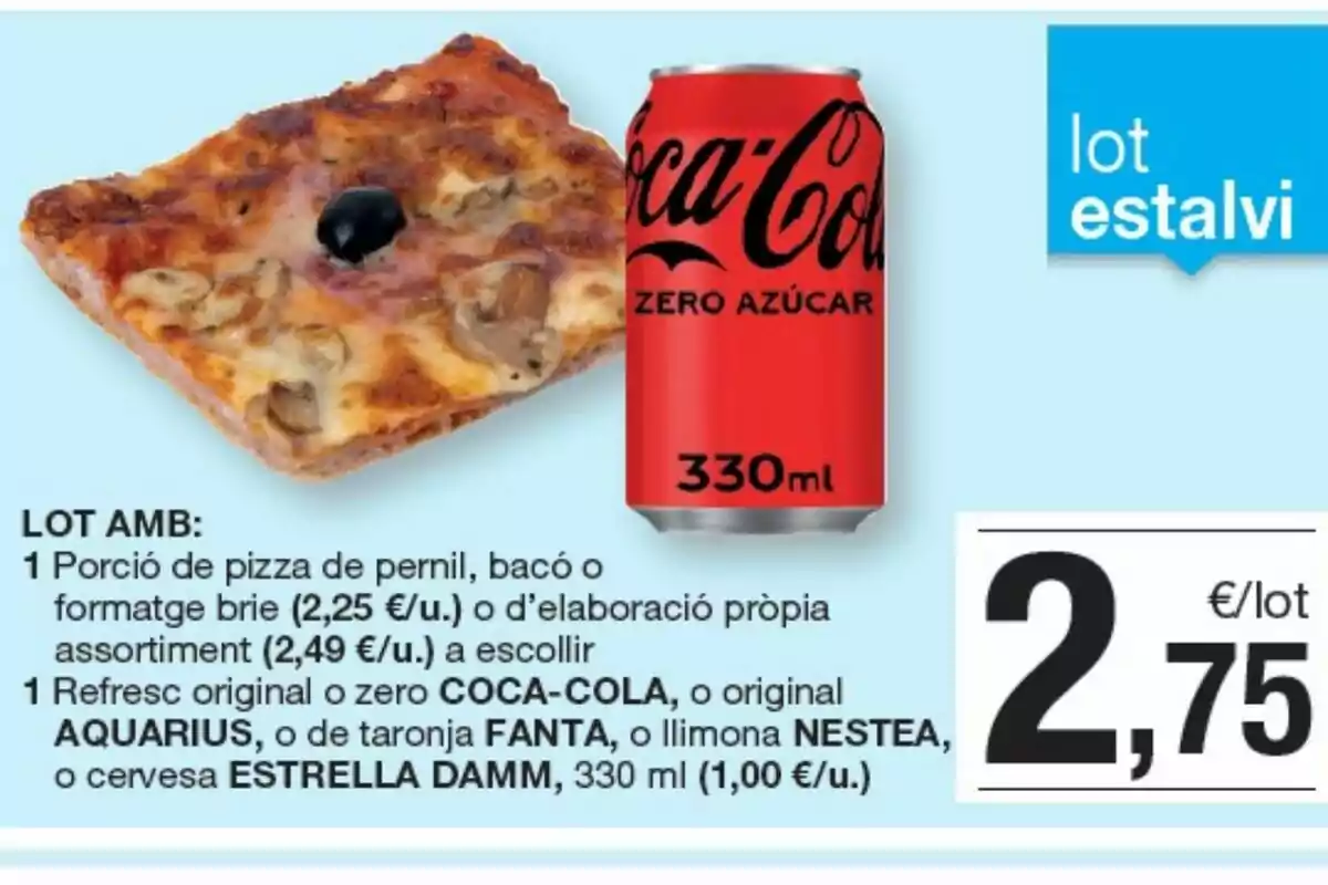 Una porció de pizza amb pernil, bacon o formatge brie juntament amb una beguda de 330 ml, com Coca-Cola Zero, per 2,75 € per lot. Una porció de pizza amb pernil, bacon o formatge brie juntament amb una beguda de 330 ml, com Coca-Cola Zero, per 2,75 € per lot.