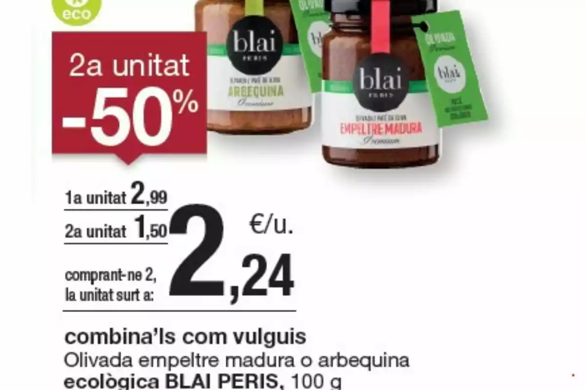 Promoción de olivada Blai Peris: la segunda unidad al 50% de descuento, con un precio de 2,99 € para la primera unidad y 1,50 € para la segunda, resultando en un costo por unidad de 2,24 € al comprar dos; disponible en variedades empeltre madura o arbequina ecológica, 100 g. Promoción de olivada Blai Peris: la segunda unidad al 50% de descuento, con un precio de 2,99 € para la primera unidad y 1,50 € para la segunda, resultando en un costo por unidad de 2,24 € al comprar dos; disponible en variedades empeltre madura o arbequina ecológica, 100 g.